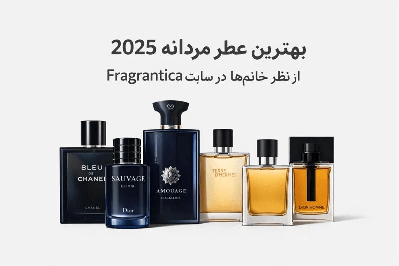 بهترین عطر مردانه ۲۰۲۵ از نظر خانم‌ها